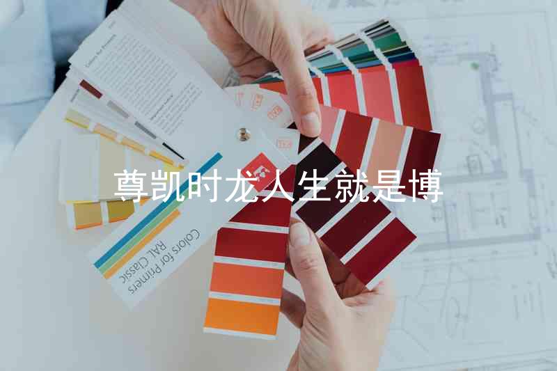 尊凯时龙人生就是博