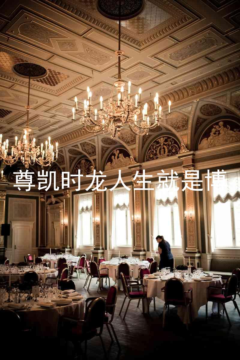 尊凯时龙人生就是博