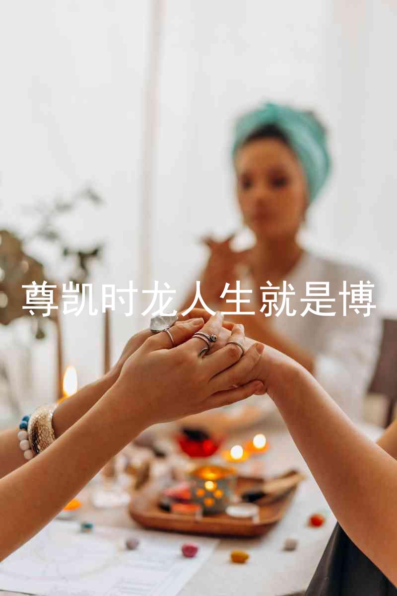 尊凯时龙人生就是博